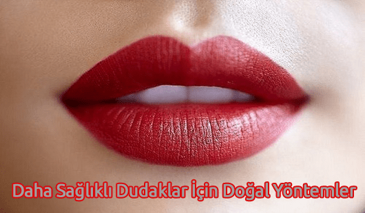 Daha Sağlıklı Dudaklar İçin Doğal Yöntemler