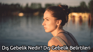 Dış Gebelik Nedir? Dış Gebelik Belirtileri