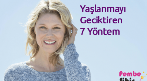 Yaşlanmayı Geciktiren 7 Yöntem