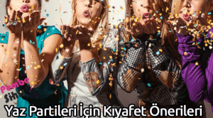 Yaz Partileri İçin Kıyafet Önerileri