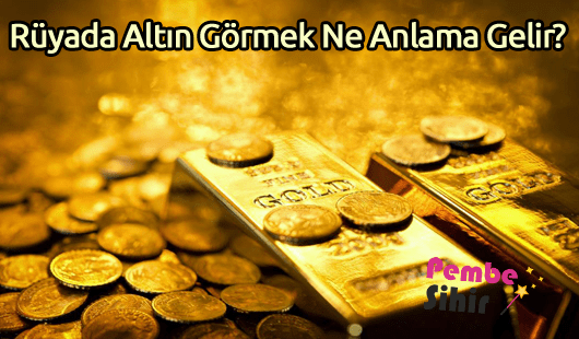 Rüyada Altın Görmek Ne Anlama Gelir