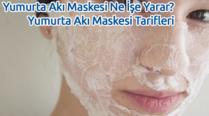 Yumurta Akı Maskesi Ne İşe Yarar? Yumurta Akı Maskesi Tarifleri