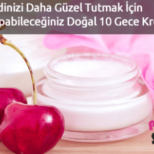 Cildinizi Daha Güzel Tutmak İçin Evde Yapabileceğiniz Doğal 10 Gece Kremi