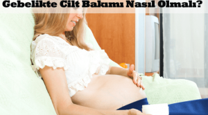 Gebelikte Cilt Bakımı Nasıl Olmalı?