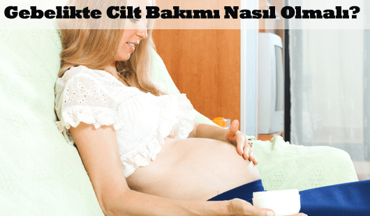 Gebelikte Cilt Bakımı Nasıl Olmalı